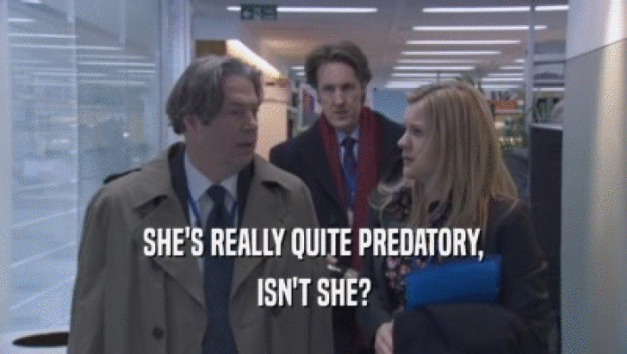 SHE'S REALLY QUITE PREDATORY, ISN'T SHE? 