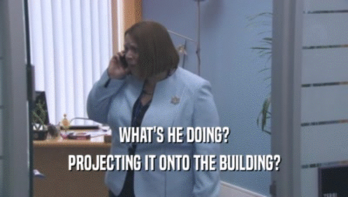 WHAT'S HE DOING? PROJECTING IT ONTO THE BUILDING? 