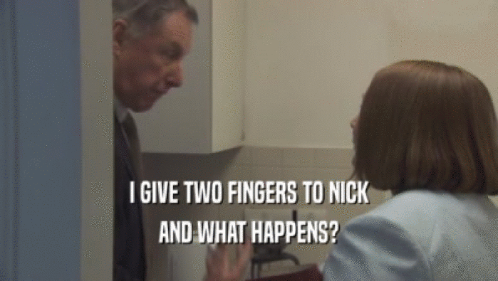 I GIVE TWO FINGERS TO NICK AND WHAT HAPPENS? 