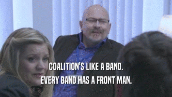 COALITION'S LIKE A BAND.
 EVERY BAND HAS A FRONT MAN.
 
