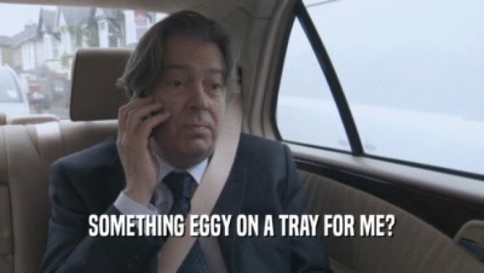 SOMETHING EGGY ON A TRAY FOR ME?  