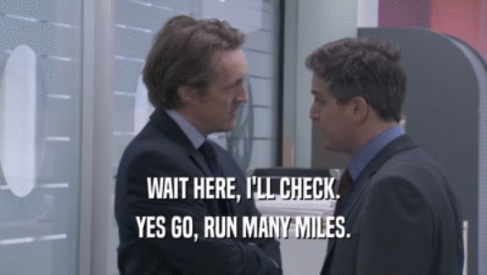 WAIT HERE, I'LL CHECK. YES GO, RUN MANY MILES. 