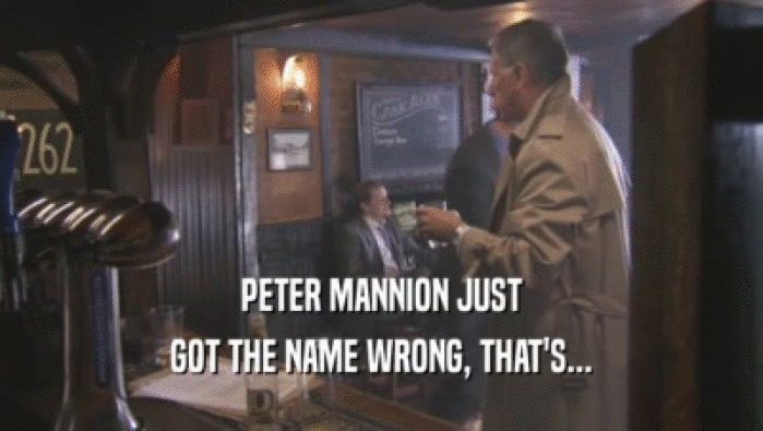 PETER MANNION JUST GOT THE NAME WRONG, THAT'S... 