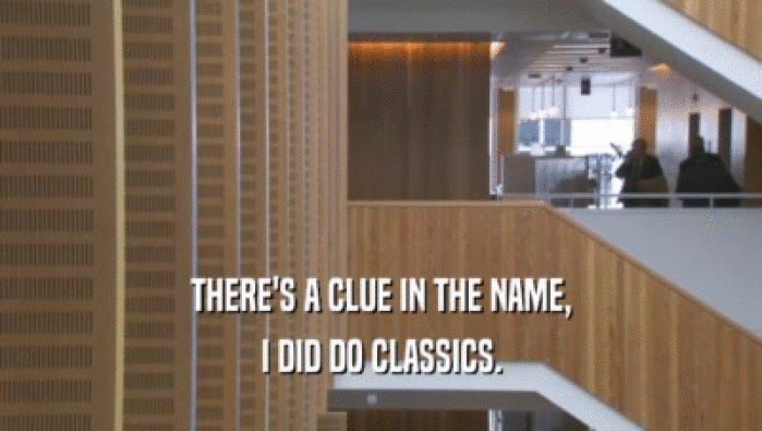 THERE'S A CLUE IN THE NAME, I DID DO CLASSICS. 