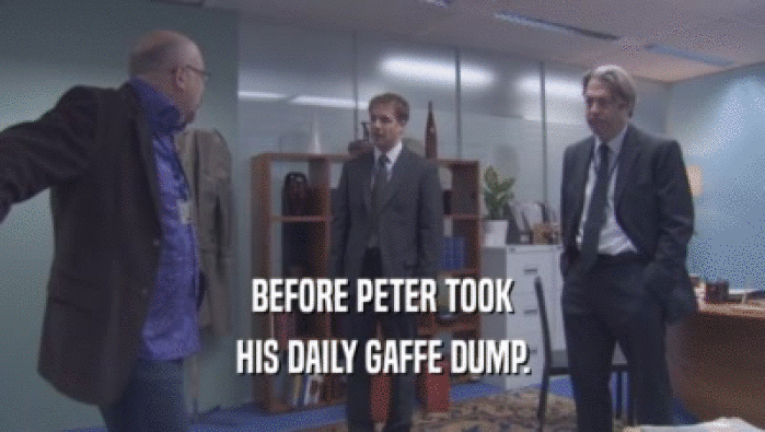 BEFORE PETER TOOK
 HIS DAILY GAFFE DUMP.
 