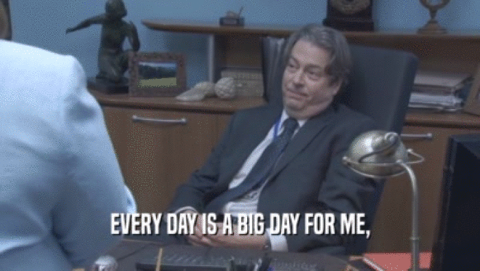 EVERY DAY IS A BIG DAY FOR ME,  