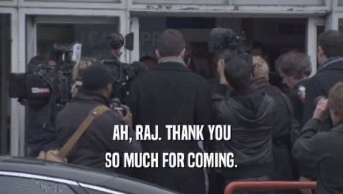 AH, RAJ. THANK YOU SO MUCH FOR COMING. 