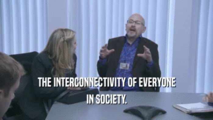 THE INTERCONNECTIVITY OF EVERYONE
 IN SOCIETY.
 