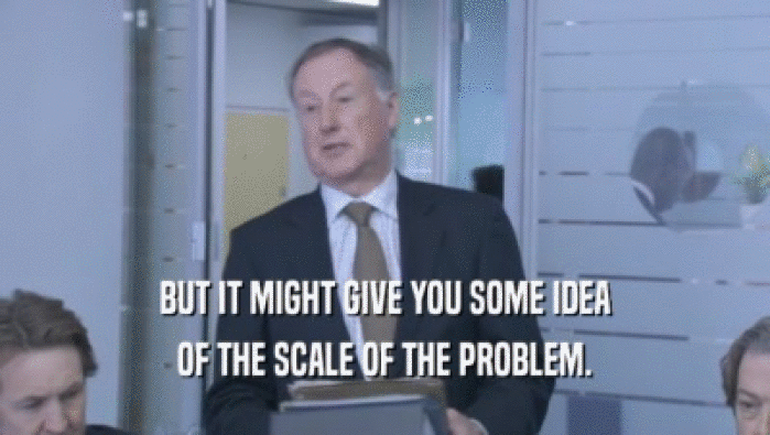 BUT IT MIGHT GIVE YOU SOME IDEA OF THE SCALE OF THE PROBLEM. 