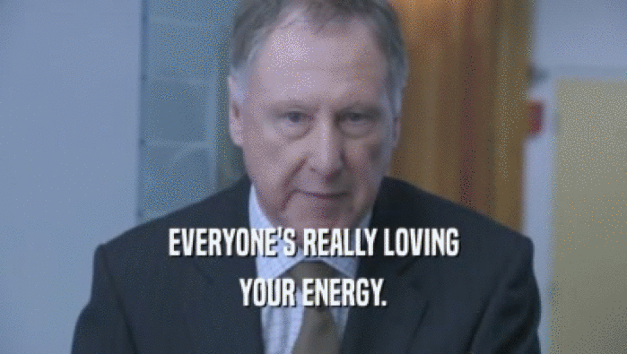 EVERYONE'S REALLY LOVING YOUR ENERGY. 