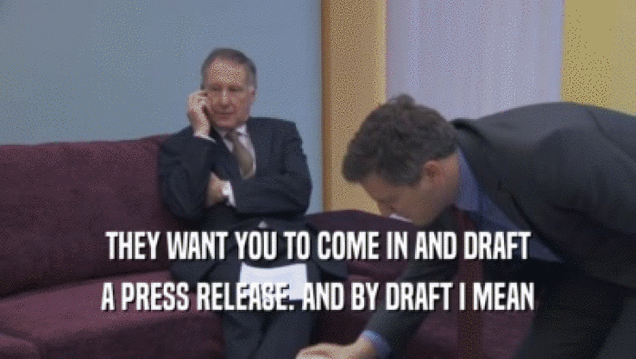 THEY WANT YOU TO COME IN AND DRAFT
 A PRESS RELEASE. AND BY DRAFT I MEAN
 