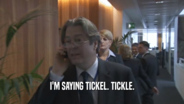 I'M SAYING TICKEL. TICKLE.  