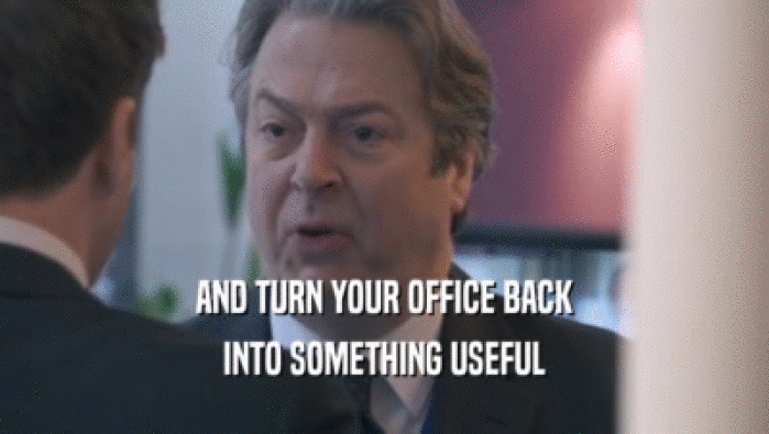 AND TURN YOUR OFFICE BACK INTO SOMETHING USEFUL 