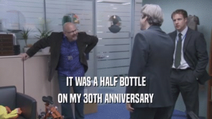 IT WAS A HALF BOTTLE
 ON MY 30TH ANNIVERSARY
 