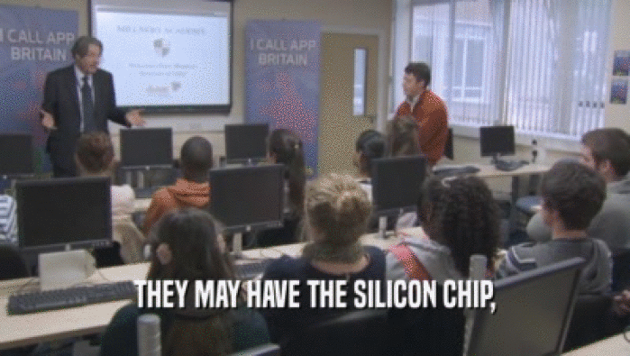 THEY MAY HAVE THE SILICON CHIP,  
