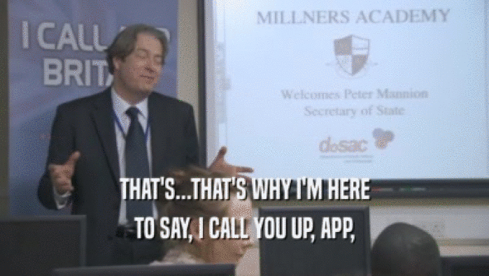 THAT'S...THAT'S WHY I'M HERE TO SAY, I CALL YOU UP, APP, 