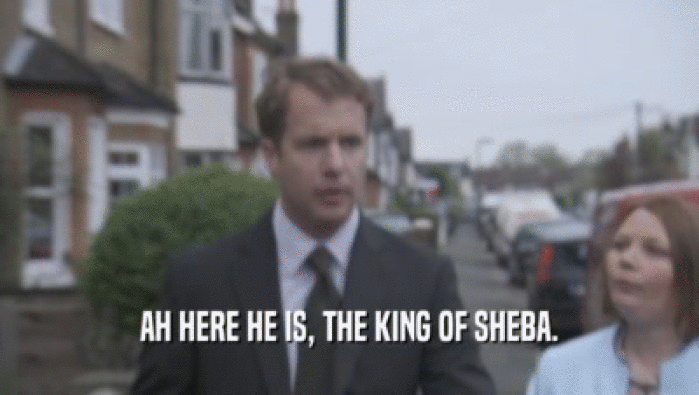 AH HERE HE IS, THE KING OF SHEBA.  