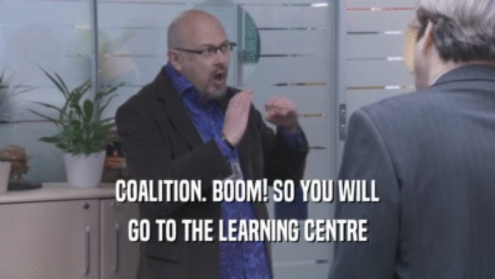 COALITION. BOOM! SO YOU WILL
 GO TO THE LEARNING CENTRE
 