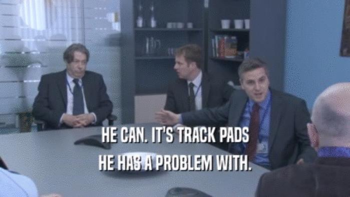 HE CAN. IT'S TRACK PADS HE HAS A PROBLEM WITH. 