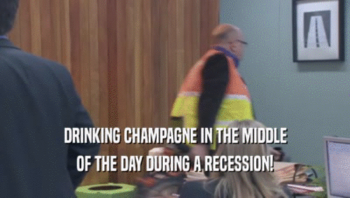 DRINKING CHAMPAGNE IN THE MIDDLE OF THE DAY DURING A RECESSION! 