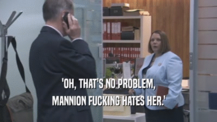 'OH, THAT'S NO PROBLEM, MANNION FUCKING HATES HER.' 