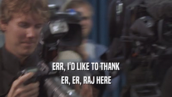 ERR, I'D LIKE TO THANK ER, ER, RAJ HERE 
