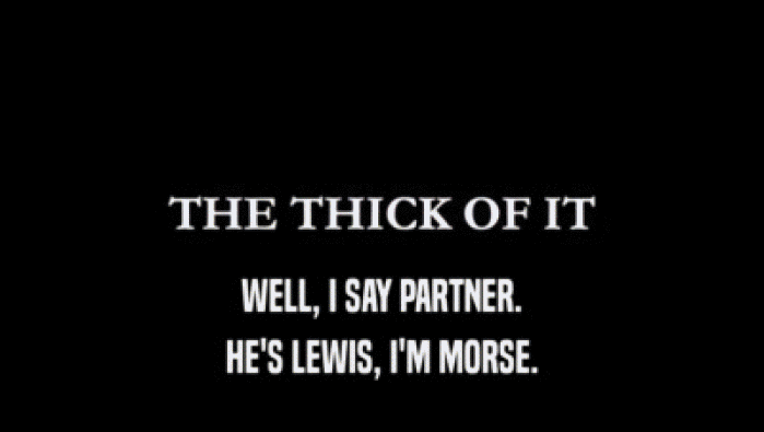 WELL, I SAY PARTNER. HE'S LEWIS, I'M MORSE. 