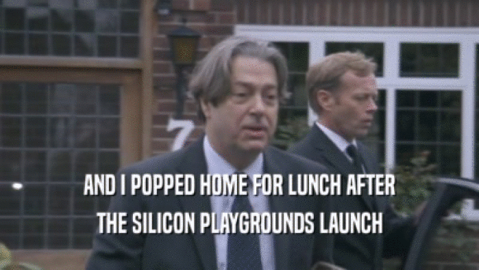 AND I POPPED HOME FOR LUNCH AFTER THE SILICON PLAYGROUNDS LAUNCH 