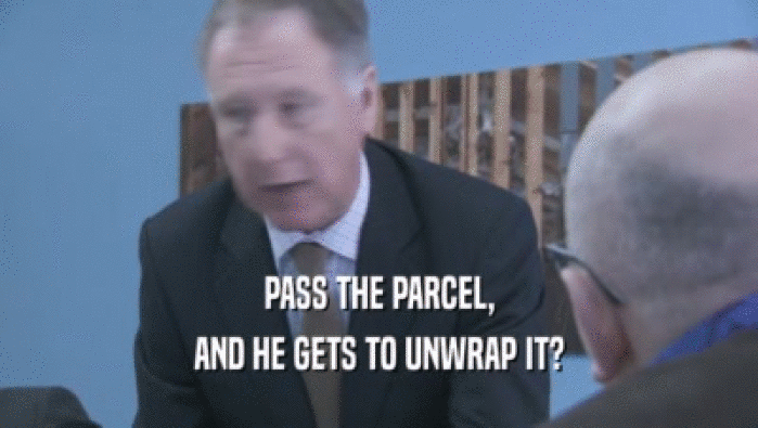 PASS THE PARCEL, AND HE GETS TO UNWRAP IT? 