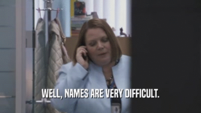 WELL, NAMES ARE VERY DIFFICULT.  