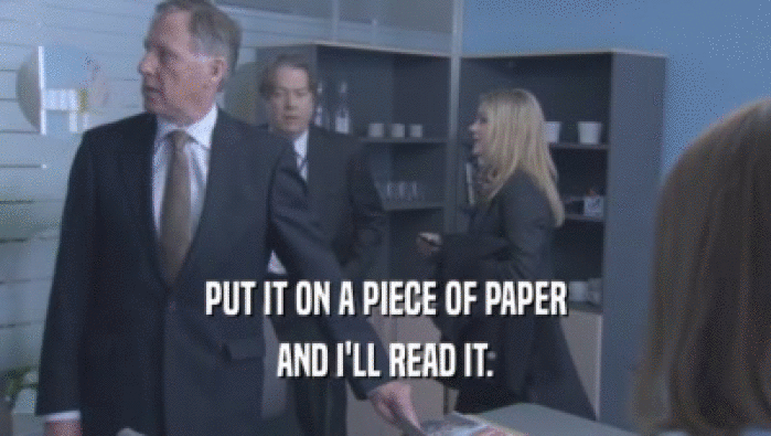 PUT IT ON A PIECE OF PAPER AND I'LL READ IT. 