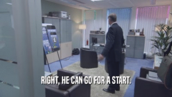 RIGHT, HE CAN GO FOR A START.  