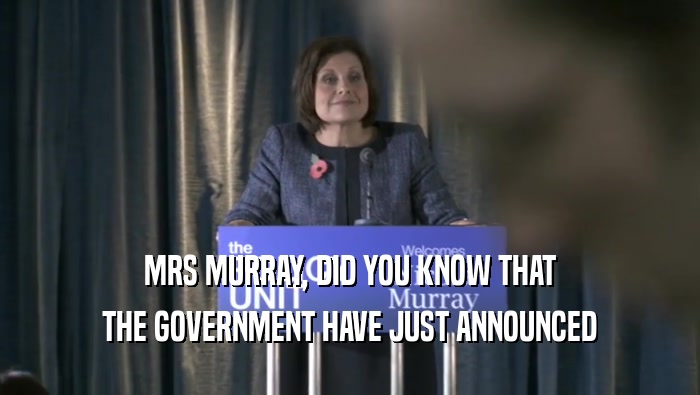 MRS MURRAY, DID YOU KNOW THAT THE GOVERNMENT HAVE JUST ANNOUNCED 