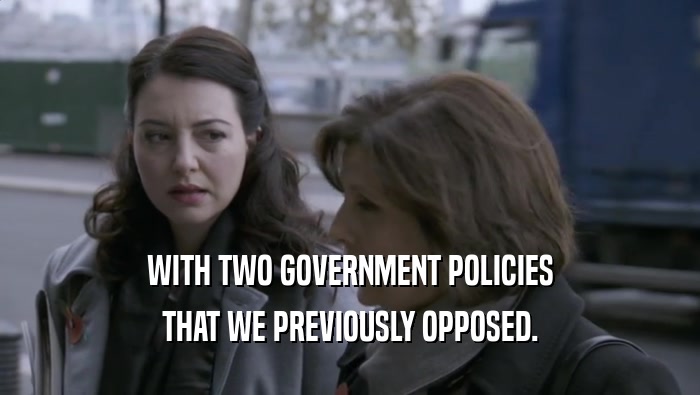 WITH TWO GOVERNMENT POLICIES THAT WE PREVIOUSLY OPPOSED. 