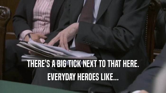 THERE'S A BIG TICK NEXT TO THAT HERE. EVERYDAY HEROES LIKE... 