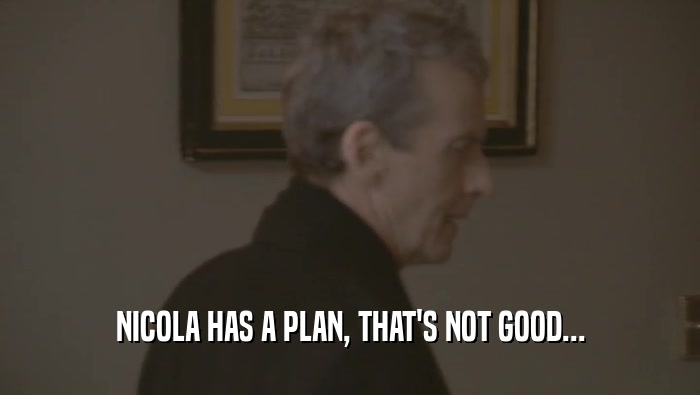 NICOLA HAS A PLAN, THAT'S NOT GOOD...  