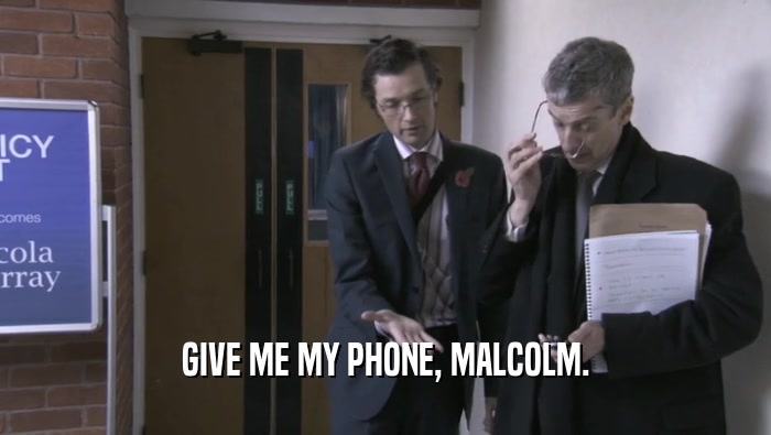 GIVE ME MY PHONE, MALCOLM.  
