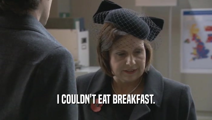 I COULDN'T EAT BREAKFAST.  