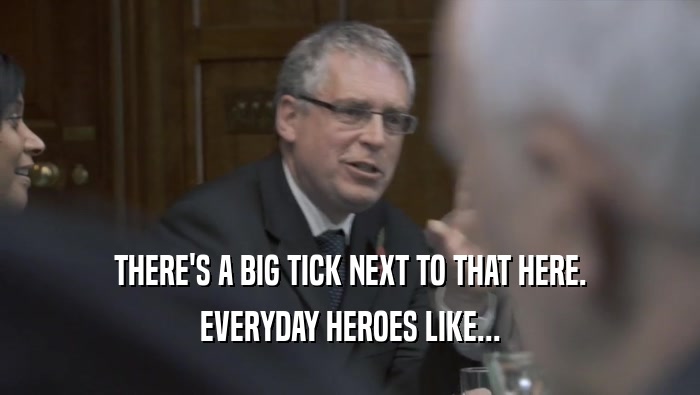 THERE'S A BIG TICK NEXT TO THAT HERE. EVERYDAY HEROES LIKE... 