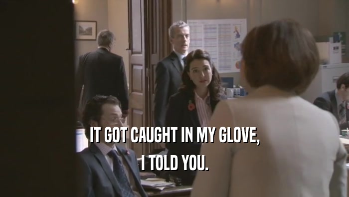 IT GOT CAUGHT IN MY GLOVE, I TOLD YOU. 