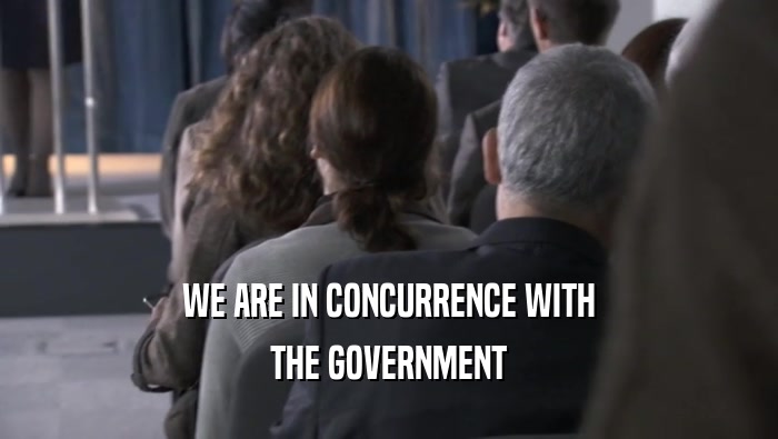 WE ARE IN CONCURRENCE WITH THE GOVERNMENT 
