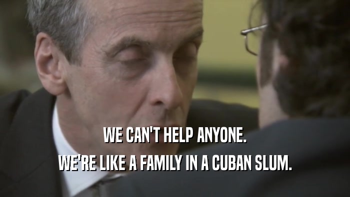 WE CAN'T HELP ANYONE.
 WE'RE LIKE A FAMILY IN A CUBAN SLUM.
 