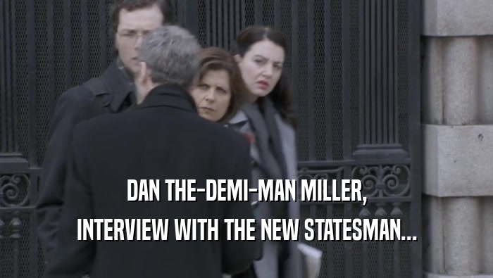 DAN THE-DEMI-MAN MILLER, INTERVIEW WITH THE NEW STATESMAN... 