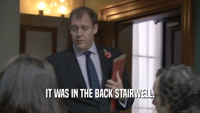 IT WAS IN THE BACK STAIRWELL.  