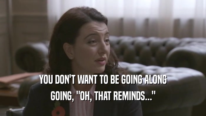 YOU DON'T WANT TO BE GOING ALONG GOING, 
