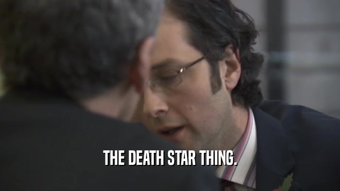 THE DEATH STAR THING.  