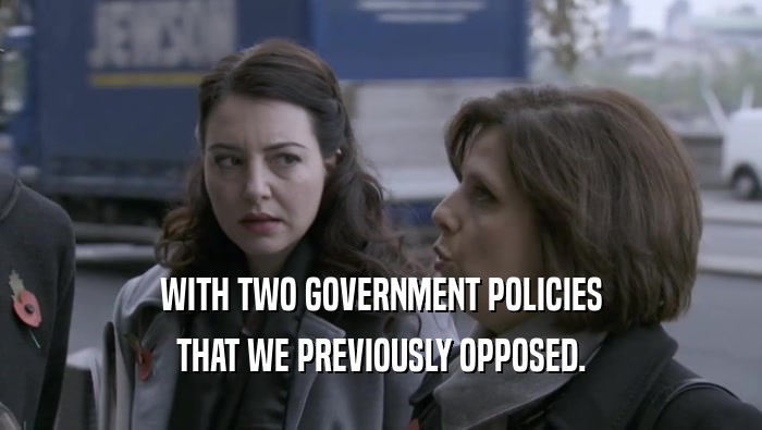 WITH TWO GOVERNMENT POLICIES THAT WE PREVIOUSLY OPPOSED. 