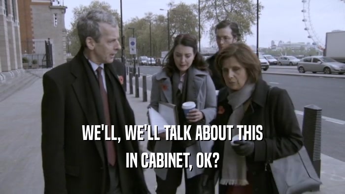 WE'LL, WE'LL TALK ABOUT THIS IN CABINET, OK? 