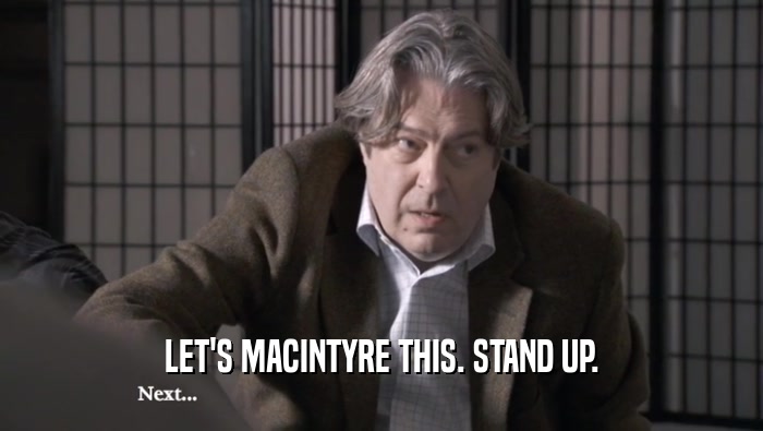 LET'S MACINTYRE THIS. STAND UP.  