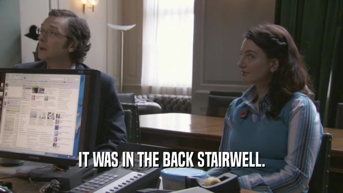 IT WAS IN THE BACK STAIRWELL.  